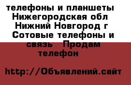 телефоны и планшеты - Нижегородская обл., Нижний Новгород г. Сотовые телефоны и связь » Продам телефон   